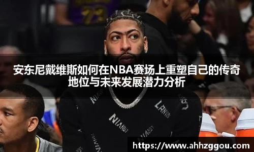 安东尼戴维斯如何在NBA赛场上重塑自己的传奇地位与未来发展潜力分析