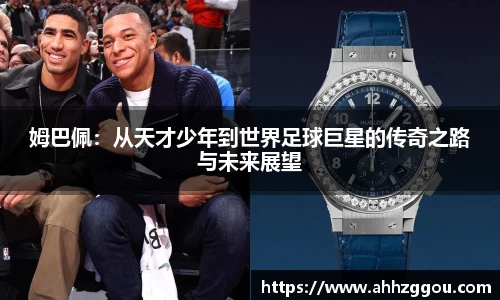 姆巴佩：从天才少年到世界足球巨星的传奇之路与未来展望