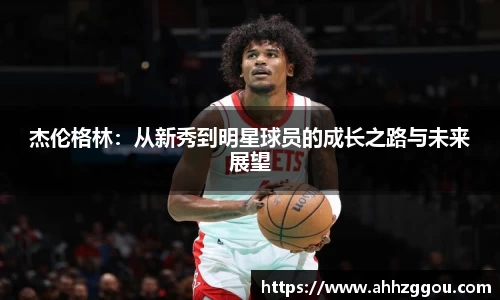杰伦格林：从新秀到明星球员的成长之路与未来展望