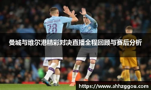 曼城与维尔港精彩对决直播全程回顾与赛后分析