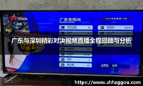 广东与深圳精彩对决视频直播全程回顾与分析